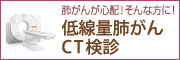 肺がんが心配！そんな方に！　低線量肺がんCT検診